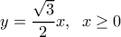  \displaystyle y = \frac{{\sqrt 3 }}{2}x,\;\;x \ge 0