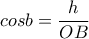 \displaystyle cosb=\frac{h}{OB}