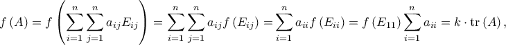 \displaystyle{f\left( A \right) = f\left( {\sum\limits_{i = 1}^n {\sum\limits_{j = 1}^n {{a_{ij}}{E_{ij}}} } } \right) = \sum\limits_{i = 1}^n {\sum\limits_{j = 1}^n {{a_{ij}}f\left( {{E_{ij}}} \right)}  = } \sum\limits_{i = 1}^n {{a_{ii}}} f\left( {{E_{ii}}} \right) = f\left( {{E_{11}}} \right)\sum\limits_{i = 1}^n {{a_{ii}}}  = k \cdot {\rm{tr}}\left( A \right),}
