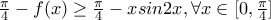 \frac {\pi}{4}-f(x)\geq \frac {\pi}{4}-xsin2x, \forall x\in [0,\frac{\pi}{4}]