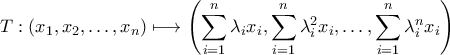 \displaystyle{T:\left ( x_{1},x_{2},\ldots ,x_{n} \right ) \longmapsto \left ( \sum_{i=1}^{n}\lambda _{i}x_{i},\sum_{i=1}^{n}\lambda _{i}^{2}x_{i},\ldots ,\sum_{i=1}^{n}\lambda _{i}^{n}x_{i} \right )} \displaystyle{T:\left ( x_{1},x_{2},\ldots ,x_{n} \right ) \longmapsto \left ( \sum_{i=1}^{n}\lambda _{i}x_{i},\sum_{i=1}^{n}\lambda _{i}^{2}x_{i},\ldots ,\sum_{i=1}^{n}\lambda _{i}^{n}x_{i} \right )}
