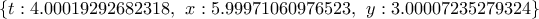 \left\{ t : 4.00019292682318, \ x : 5.99971060976523, \ y : 3.000072 35279324\right\} \left\{ t : 4.00019292682318, \ x : 5.99971060976523, \ y : 3.000072 35279324\right\}