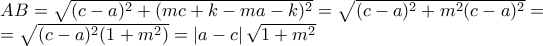 \displaystyle{ 
\begin{array}{l} 
 AB = \sqrt {(c - a)^2  + (mc + k - ma - k)^2 }  = \sqrt {(c - a)^2  + m^2 (c - a)^2 }  =  \\  
  = \sqrt {(c - a)^2 (1 + m^2 )}  = \left| {a - c} \right|\sqrt {1 + m^2 }  \\  
 \end{array} 
}