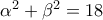 \alpha ^2  + \beta ^2  = 18