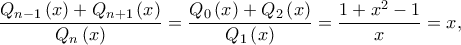 \displaystyle \frac{{{Q_{n - 1}}\left( x \right) + {Q_{n + 1}}\left( x \right)}}{{{Q_n}\left( x \right)}} = \frac{{{Q_0}\left( x \right) + {Q_2}\left( x \right)}}{{{Q_1}\left( x \right)}} = \frac{{1 + {x^2} - 1}}{x} = x,