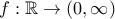 \displaystyle{ f:\mathbb{R}\to (0,\infty) }