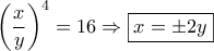 \displaystyle{{\left( {\frac{x}{y}} \right)^4} = 16 \Rightarrow \boxed{x = \pm 2y}} \displaystyle{{\left( {\frac{x}{y}} \right)^4} = 16 \Rightarrow \boxed{x = \pm 2y}}
