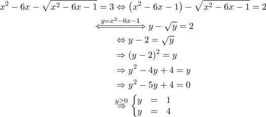 \displaystyle{\begin{aligned}
x^2-6x - \sqrt{x^2-6x-1} =3 &\Leftrightarrow \left (x^2-6x -1 \right ) - \sqrt{x^2-6x-1} =2 \\
&\!\!\!\!\!\!\!\!\!\!\!\!\!\!\overset{y=x^2-6x-1}{\Leftarrow \! =\! =\! =\! =\! =\!=\! \Rightarrow } y - \sqrt{y} =2 \\
&\Leftrightarrow y -2 = \sqrt{y} \\
&\Rightarrow \left ( y-2 \right )^2 = y \\
&\Rightarrow y^2-4y+4 =y \\
&\Rightarrow y^2-5y+4 =0 \\
&\!\overset{y\geq 0}{\Rightarrow } \left\{\begin{matrix}
y & = & 1\\
y & = & 4
\end{matrix}\right.
\end{aligned}} \displaystyle{\begin{aligned}
x^2-6x - \sqrt{x^2-6x-1} =3 &\Leftrightarrow \left (x^2-6x -1 \right ) - \sqrt{x^2-6x-1} =2 \\
&\!\!\!\!\!\!\!\!\!\!\!\!\!\!\overset{y=x^2-6x-1}{\Leftarrow \! =\! =\! =\! =\! =\!=\! \Rightarrow } y - \sqrt{y} =2 \\
&\Leftrightarrow y -2 = \sqrt{y} \\
&\Rightarrow \left ( y-2 \right )^2 = y \\
&\Rightarrow y^2-4y+4 =y \\
&\Rightarrow y^2-5y+4 =0 \\
&\!\overset{y\geq 0}{\Rightarrow } \left\{\begin{matrix}
y & = & 1\\
y & = & 4
\end{matrix}\right.
\end{aligned}}