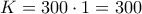 K=300 \cdot 1 = 300