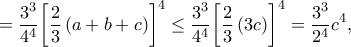 \displaystyle{ = \frac{{{3^3}}}{{{4^4}}}{\left[ {\frac{2}{3}\left( {a + b + c} \right)} \right]^4} \le \frac{{{3^3}}}{{{4^4}}}{\left[ {\frac{2}{3}\left( {3c} \right)} \right]^4} = \frac{{{3^3}}}{{{2^4}}}{c^4},}