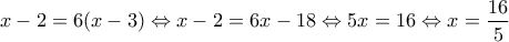 \displaystyle{x - 2 = 6(x - 3) \Leftrightarrow x - 2 = 6x - 18 \Leftrightarrow 5x = 16 \Leftrightarrow x = \frac{{16}}{5}}
