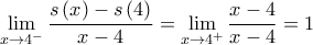  \displaystyle\mathop {\lim }\limits_{x \to {4^ - }} \frac{{s\left( x \right) - s\left( 4 \right)}}{{x - 4}} = \mathop {\lim }\limits_{x \to {4^ + }} \frac{{x - 4}}{{x - 4}} = 1