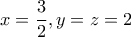 x = \dfrac{3}{2},y = z = 2
