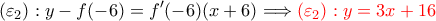 \displaystyle \left(\varepsilon _2 \right):y-f(-6)=f'(-6)(x+6)\Longrightarrow {\color{red}\left(\varepsilon _2 \right): y=3x+16 }