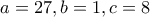\displaystyle{a=27, b=1 , c=8}
