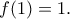 f(1) = 1.