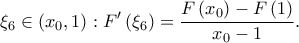 \displaystyle \xi _{6}\in \left ( x_{0},1 \right ):F{'}\left ( \xi _{6} \right )=\frac{F\left ( x_{0} \right )-F\left ( 1 \right )}{x_{0}-1}.