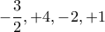 -\dfrac{3}{2},+4,-2,+1 -\dfrac{3}{2},+4,-2,+1