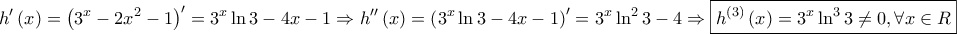 \displaystyle{ 
h'\left( x \right) = \left( {3^x  - 2x^2  - 1} \right)^\prime   = 3^x \ln 3 - 4x - 1 \Rightarrow h''\left( x \right) = \left( {3^x \ln 3 - 4x - 1} \right)^\prime   = 3^x \ln ^2 3 - 4 \Rightarrow \boxed{h^{\left( 3 \right)} \left( x \right) = 3^x \ln ^3 3 \ne 0,\forall x \in R} 
}