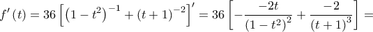 \displaystyle 
f'\left( t \right) = 36\left[ {\left( {1 - t^2 } \right)^{ - 1}  + \left( {t + 1} \right)^{ - 2} } \right]^\prime   = 36\left[ { - \frac{{ - 2t}}{{\left( {1 - t^2 } \right)^2 }} + \frac{{ - 2}}{{\left( {t + 1} \right)^3 }}} \right] =