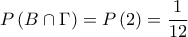 \displaystyle P\left( {B \cap \Gamma } \right) = P\left( 2 \right) = \frac{1}{{12}}