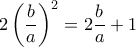 2\left (\dfrac {b}{a} \right ) ^2=2 \dfrac {b}{a}+1