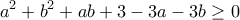 \displaystyle{a^2 +b^2 +ab+3-3a-3b \geq 0}