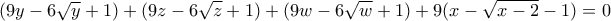 \displaystyle (9y - 6\sqrt y + 1) + (9z - 6\sqrt z + 1) + (9w - 6\sqrt w + 1) + 9(x - \sqrt {x - 2} - 1) = 0 \displaystyle (9y - 6\sqrt y + 1) + (9z - 6\sqrt z + 1) + (9w - 6\sqrt w + 1) + 9(x - \sqrt {x - 2} - 1) = 0
