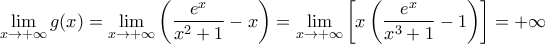 \displaystyle\lim_{x\rightarrow +\infty }g(x) = \displaystyle\lim_{x\rightarrow +\infty }\left ( \dfrac{e^x}{x^2+1} -x\right ) = \displaystyle\lim_{x\rightarrow +\infty }\left [ x\left ( \dfrac{e^x}{x^3+1} -1\right ) \right ] = + \infty