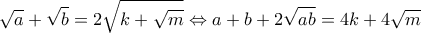 \displaystyle \sqrt a  + \sqrt b  = 2\sqrt {k + \sqrt m }  \Leftrightarrow a + b + 2\sqrt {ab}  = 4k + 4\sqrt m 