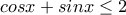 cosx + sinx \leq 2