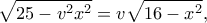 \displaystyle{\sqrt {25 - {v^2}{x^2}}  = v\sqrt {16 - {x^2}} ,}