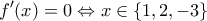 \displaystyle{f'(x)=0\Leftrightarrow x\in\{1,2,-3\}} \displaystyle{f'(x)=0\Leftrightarrow x\in\{1,2,-3\}}