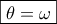 \boxed{\theta=\omega}