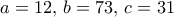 a=12, \, b=73, \, c=31