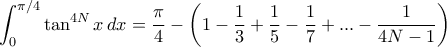  \displaystyle{\int _0^ {\pi/4} \tan ^{4N} x \, dx  = \dfrac {\pi}{4} -\left (1- \dfrac {1}{3} +\dfrac {1}{5} -\dfrac {1}{7} +... - \dfrac {1}{4N-1} \right ) 