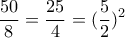\displaystyle\frac{{50}}{8} = \displaystyle\frac{{25}}{4} = {(\displaystyle\frac{5}{2})^2}