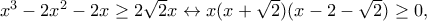 x^3-2x^2-2x\geq 2\sqrt{2}x\leftrightarrow x(x+\sqrt{2})(x-2-\sqrt{2})\geq 0,
