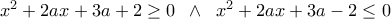   x^2 + 2ax + 3a+2\geq 0 \;\;  \wedge \;\; x^2 + 2ax + 3a-2\leq 0  