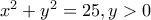 x^2+y^2=25, y>0