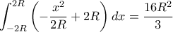 \displaystyle{\int _{-2R}^{2R} \left ( -\dfrac {x^2} {2R}+2R\right ) dx=\dfrac {16R^2}{3} }