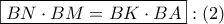 \boxed{BN \cdot BM = BK \cdot BA}:\left( 2 \right)