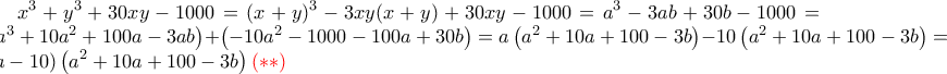 \displaystyle x^3+y^3+30xy-1000=(x+y)^3-3xy(x+y)+30xy-1000=a^3-3ab+30b-1000=\left(a^3+10a^2+100a-3ab \right)+\left(-10a^2-1000-100a+30b \right)=a\left(a^2+10a+100-3b \right)-10\left(a^2+10a+100-3b \right)=\left(a-10 \right)\left(a^2+10a+100-3b \right){\color{red}(* *)} \displaystyle x^3+y^3+30xy-1000=(x+y)^3-3xy(x+y)+30xy-1000=a^3-3ab+30b-1000=\left(a^3+10a^2+100a-3ab \right)+\left(-10a^2-1000-100a+30b \right)=a\left(a^2+10a+100-3b \right)-10\left(a^2+10a+100-3b \right)=\left(a-10 \right)\left(a^2+10a+100-3b \right){\color{red}(* *)}