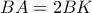 BA = 2BK