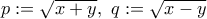 p:=\sqrt{x+y},~q:=\sqrt{x-y}