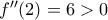 f''(2)=6>0 f''(2)=6>0