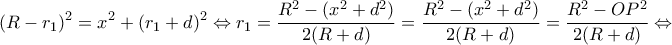 \displaystyle {(R - {r_1})^2} = {x^2} + {({r_1} + d)^2} \Leftrightarrow {r_1} = \frac{{{R^2} - ({x^2} + {d^2})}}{{2(R + d)}} = \frac{{{R^2} - ({x^2} + {d^2})}}{{2(R + d)}} = \frac{{{R^2} - O{P^2}}}{{2(R + d)}} \Leftrightarrow 