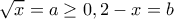 \displaystyle \sqrt x  = a \ge 0,2 - x = b