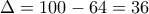 \displaystyle{\Delta =100-64=36}