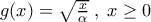 g(x) = \sqrt{\frac{x}{\alpha}} \; , \; x \geq 0